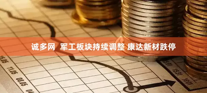 诚多网  军工板块持续调整 康达新材跌停