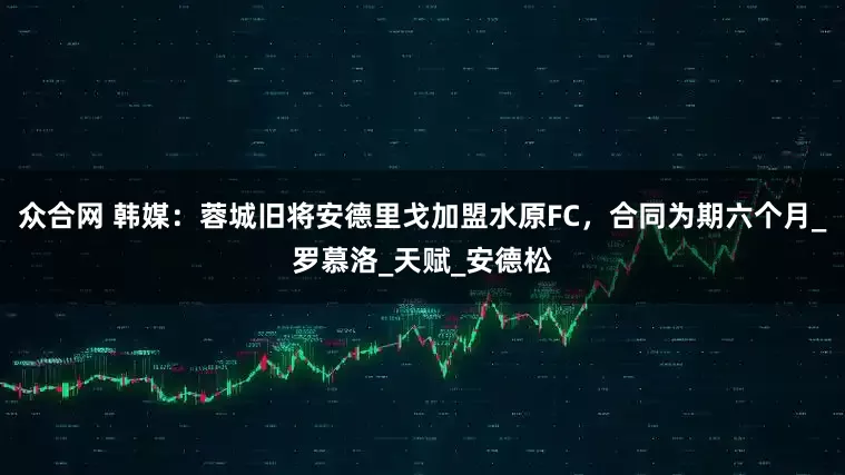 众合网 韩媒：蓉城旧将安德里戈加盟水原FC，合同为期六个月_罗慕洛_天赋_安德松