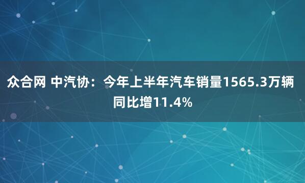 众合网 中汽协：今年上半年汽车销量1565.3万辆 同比增11.4%