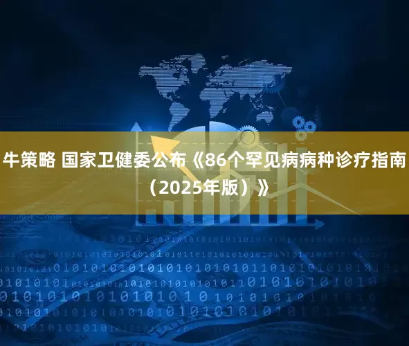 牛策略 国家卫健委公布《86个罕见病病种诊疗指南（2025年版）》
