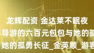 龙辉配资 金达莱不眠夜：一个朝鲜导游的六百元包包与她的孤勇长征_金英顺_游客_手机