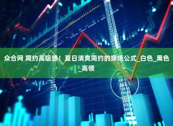 众合网 简约高级感！夏日清爽简约的穿搭公式_白色_黑色_高领